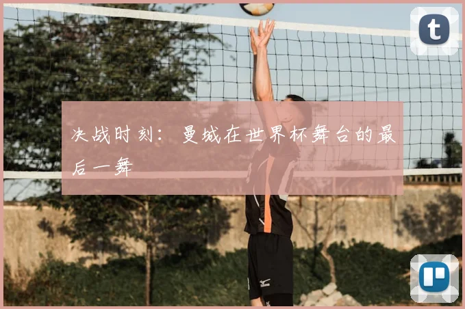 决战时刻：曼城在世界杯舞台的最后一舞