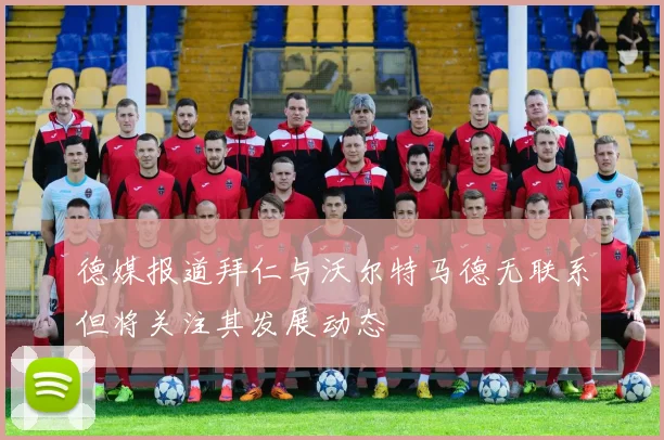 德媒报道拜仁与沃尔特马德无联系但将关注其发展动态