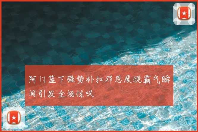 阿门篮下强势补扣邓恩展现霸气瞬间引发全场惊叹